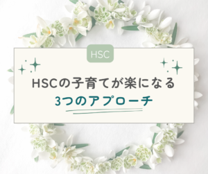【HSC】どうすれば安心？HSCの子育てが楽になる3つのアプローチ